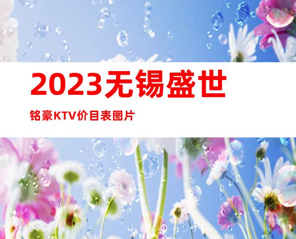 2023无锡盛世铭豪KTV价目表图片娱乐会所排行 – 无锡南长金匮街道商务KTV