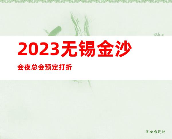 2023无锡金沙会夜总会预定打折KTV会所预定 – 无锡新区鸿山镇商务KTV