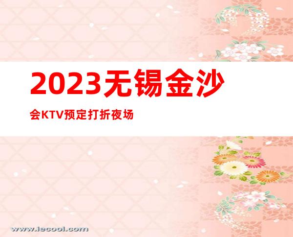 2023无锡金沙会KTV预定打折夜场前十排行 – 无锡北塘北大街街道商务KTV