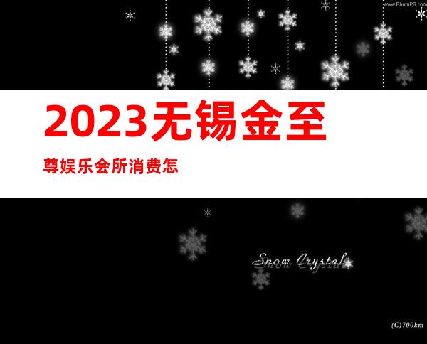 2023无锡金至尊娱乐会所消费怎么样夜场消费怎么样 – 无锡新区硕放商务KTV