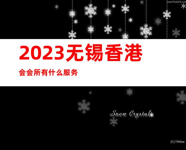 2023无锡香港会会所有什么服务夜总会哪里好玩 – 无锡滨湖蠡园商务KTV