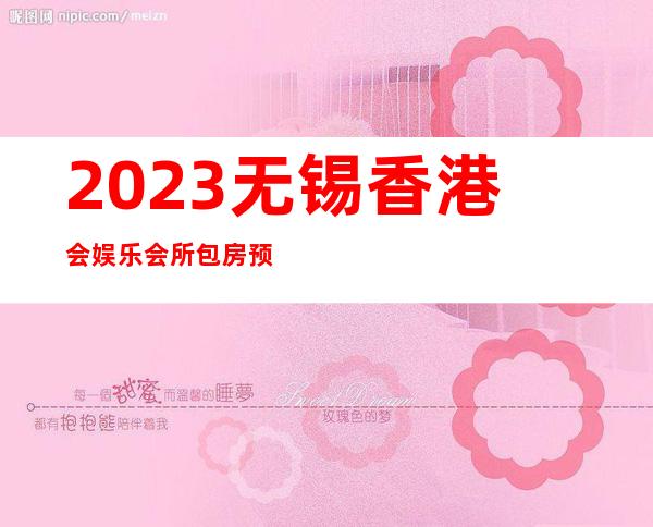2023无锡香港会娱乐会所包房预订夜总会预订包房 – 无锡江阴徐霞客镇商务KTV