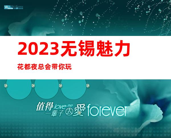 2023无锡魅力花都夜总会带你玩疯娱乐会所预定 – 无锡北塘黄巷商务KTV