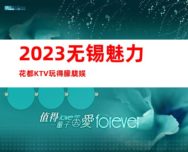 2023无锡魅力花都KTV玩得朦胧娱乐会所排行 – 无锡崇安上马墩街道商务KTV