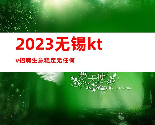 2023无锡ktv招聘生意稳定无任何费用包住宿诚信至上