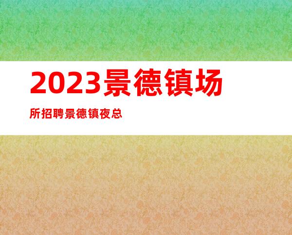 2023景德镇场所招聘景德镇夜总会招聘景德镇KTV招聘