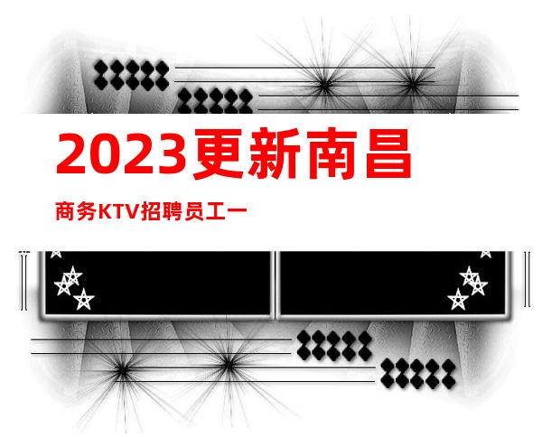 2023更新南昌商务KTV招聘员工一千三的生意好场所