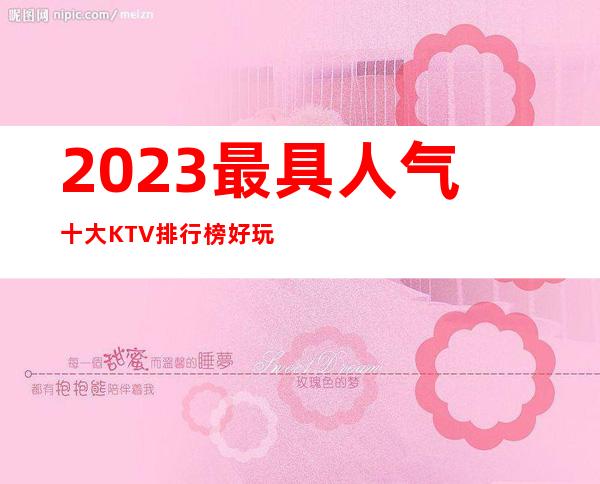 2023最具人气十大KTV排行榜好玩的ktv你知道吗