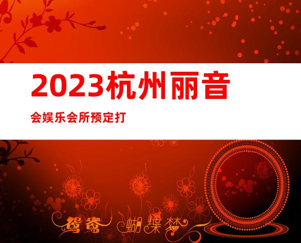 2023杭州丽音会娱乐会所预定打折娱乐会所预定 – 杭州桐庐商务KTV