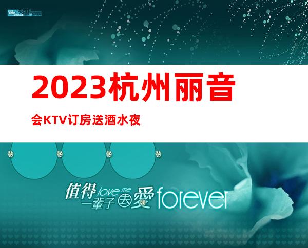 2023杭州丽音会KTV订房送酒水夜总会十大排名 – 杭州江干火车东站商务KTV