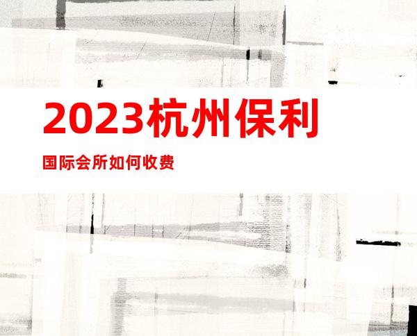 2023杭州保利国际会所如何收费商务KTV预订 – 杭州下城潮鸣商务KTV
