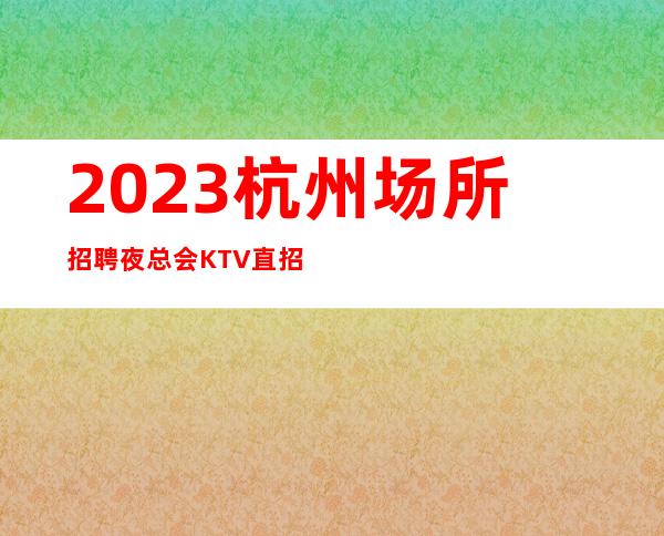 2023杭州场所招聘夜总会KTV直招20