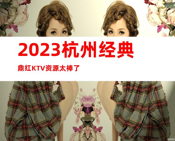 2023杭州经典鼎红KTV资源太棒了夜总会怎么样 – 杭州萧山城厢商务KTV