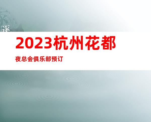 2023杭州花都夜总会俱乐部预订KTV会所哪家好 – 杭州钱塘新区商务KTV