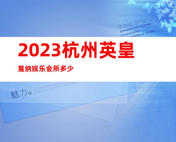 2023杭州英皇戛纳娱乐会所多少价位娱乐会所网红舞 – 杭州萧山城厢商务KTV