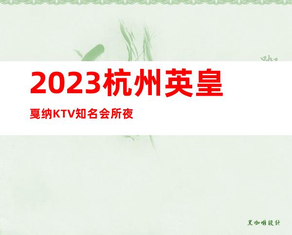 2023杭州英皇戛纳KTV知名会所夜总会必玩场所 – 杭州上城菜市桥商务KTV
