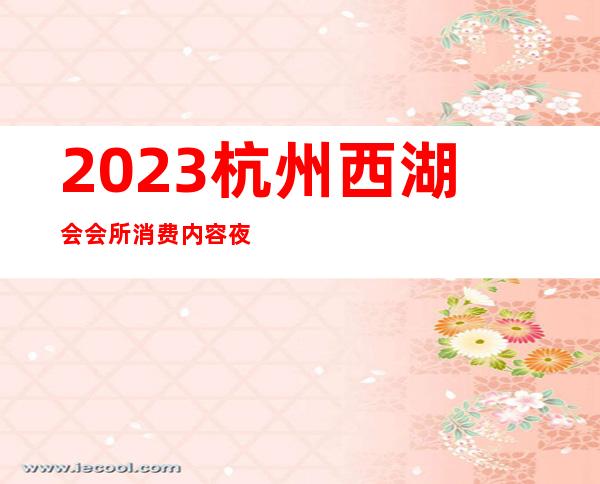 2023杭州西湖会会所消费内容夜总会节目有趣 – 杭州西湖文二路商务KTV