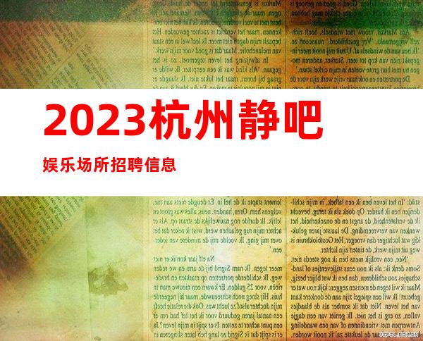 2023杭州静吧娱乐场所招聘信息我们保证上班率来时报销路费