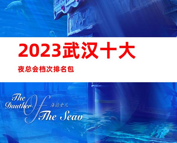 2023武汉十大夜总会档次排名包厢消费一览