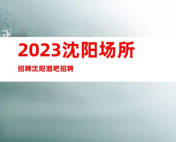 2023沈阳场所招聘沈阳酒吧招聘沈阳静吧招聘