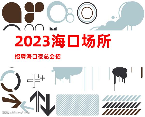 2023海口场所招聘海口夜总会招聘海口KTV招聘