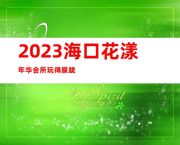 2023海口花漾年华会所玩得朦胧娱乐会所消费 – 海口全海口商务KTV