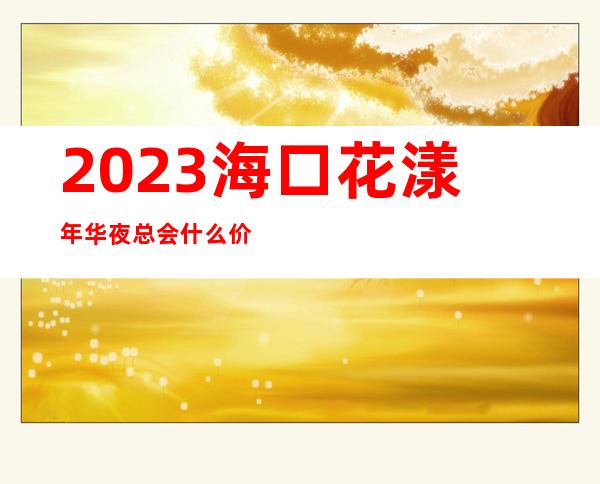 2023海口花漾年华夜总会什么价位夜场会所订房 – 海口海口周边商务KTV_重复
