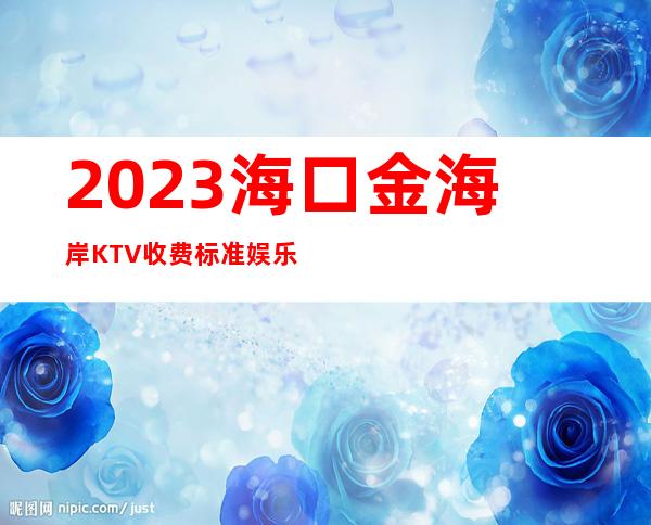 2023海口金海岸KTV收费标准娱乐会所大全 – 海口秀英长流商务KTV