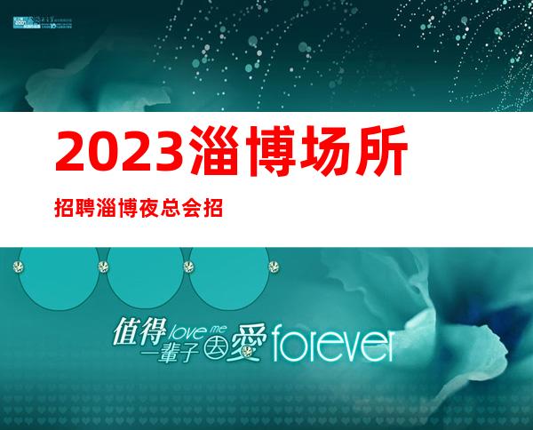 2023淄博场所招聘淄博夜总会招聘淄博KTV招聘
