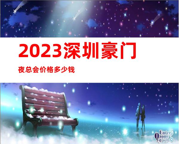 2023深圳豪门夜总会价格多少钱KTV会所排行 – 深圳光明新区光明商务KTV