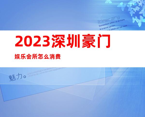 2023深圳豪门娱乐会所怎么消费夜总会怎么消费 – 深圳龙岗坪地商务KTV