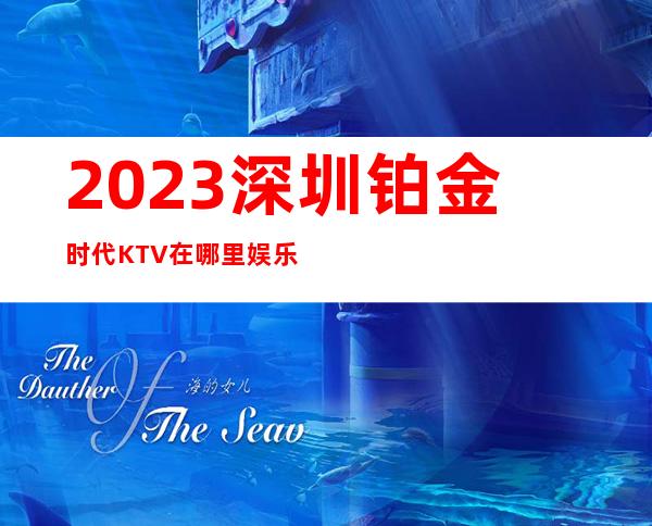 2023深圳铂金时代KTV在哪里娱乐会所预订电话 – 深圳光明新区光明商务KTV