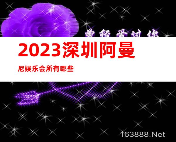 2023深圳阿曼尼娱乐会所有哪些玩法夜总会折扣预订 – 深圳大鹏新区葵涌商务KTV