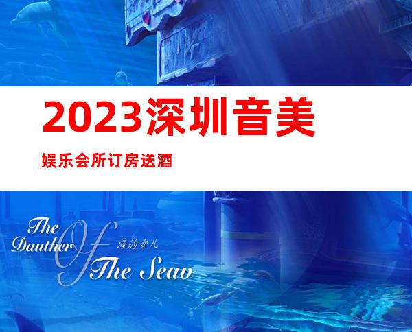 2023深圳音美娱乐会所订房送酒水夜总会预订包房 – 深圳大鹏新区大鹏商务KTV