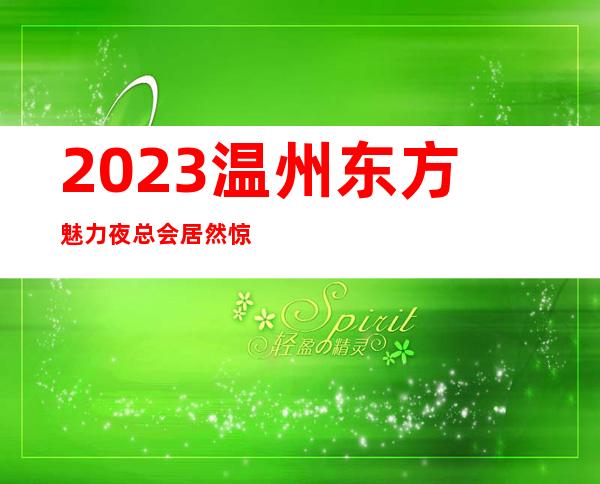 2023温州东方魅力夜总会居然惊到我高端娱乐会所 – 温州苍南商务KTV