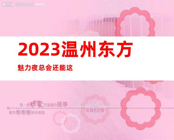 2023温州东方魅力夜总会还能这样玩KTV会所消费 – 温州瓯海商务KTV