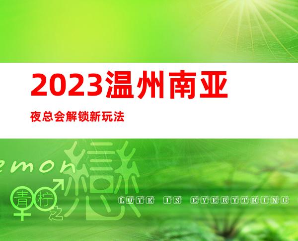 2023温州南亚夜总会解锁新玩法娱乐会所预定 – 温州永嘉商务KTV
