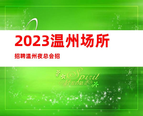 2023温州场所招聘温州夜总会招聘温州KTV招聘