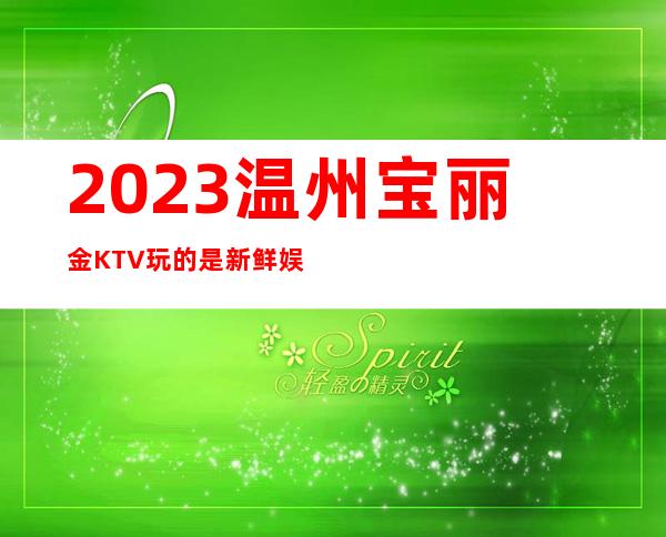 2023温州宝丽金KTV玩的是新鲜娱乐会所预订 – 温州瓯海商务KTV