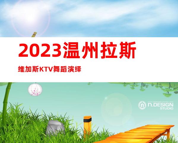 2023温州拉斯维加斯KTV舞蹈演绎娱乐会所大全 – 温州乐清商务KTV