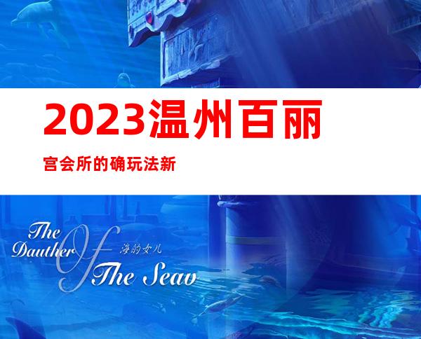 2023温州百丽宫会所的确玩法新夜总会哪里好玩 – 温州永嘉商务KTV