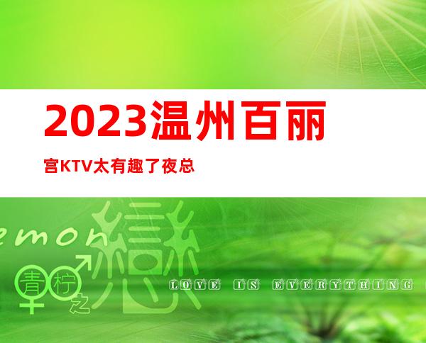 2023温州百丽宫KTV太有趣了夜总会游戏多好玩 – 温州瑞安商务KTV