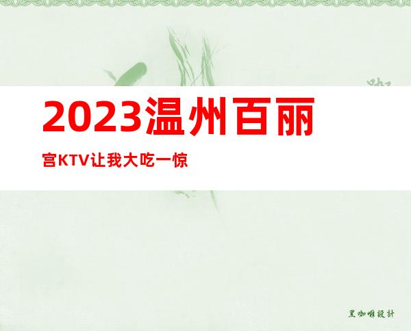 2023温州百丽宫KTV让我大吃一惊娱乐会所价格 – 温州瑞安商务KTV