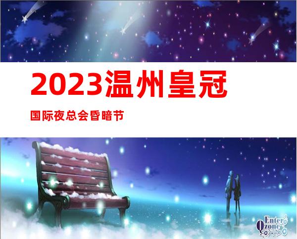2023温州皇冠国际夜总会昏暗节奏舞娱乐会所哪家好 – 温州乐清商务KTV