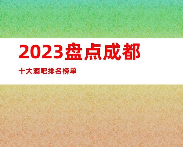 2023盘点成都十大酒吧排名榜单有名的酒吧会所一览表