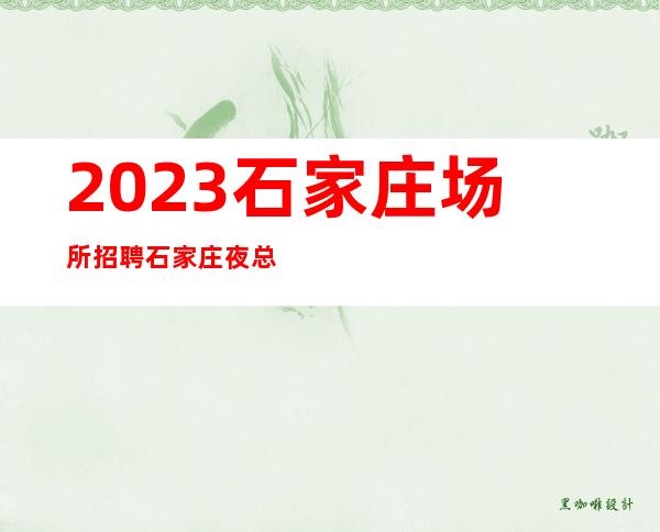 2023石家庄场所招聘石家庄夜总会招聘石家庄KTV招聘