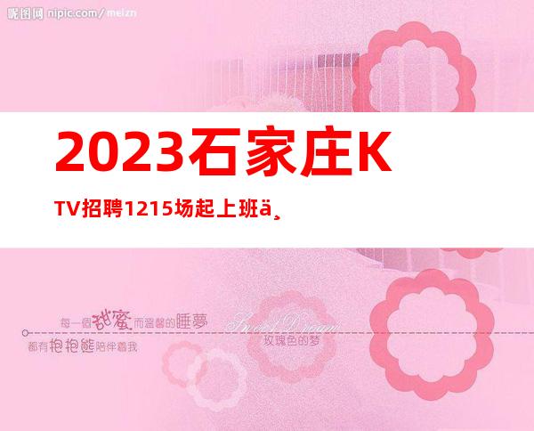 2023石家庄KTV招聘12+15场起上班不收任何费用