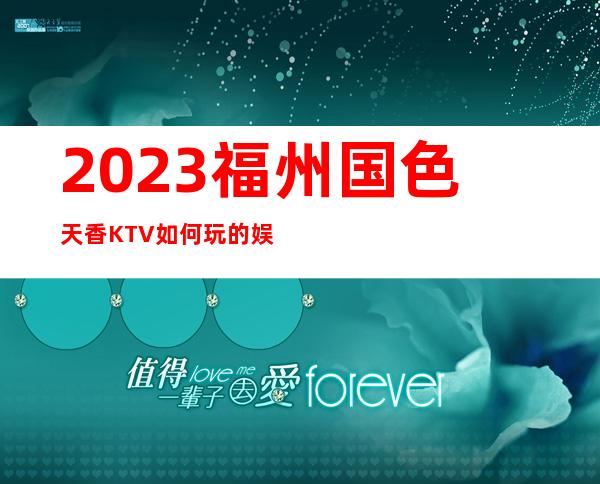 2023福州国色天香KTV如何玩的娱乐会所预订 – 福州平潭商务KTV