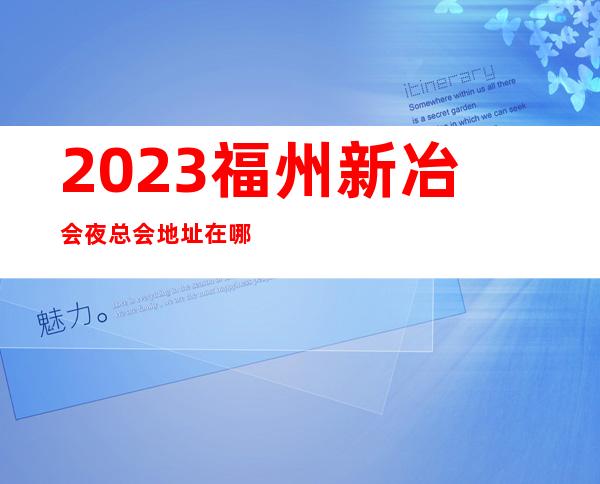 2023福州新冶会夜总会地址在哪里KTV会所游戏 – 福州连江商务KTV