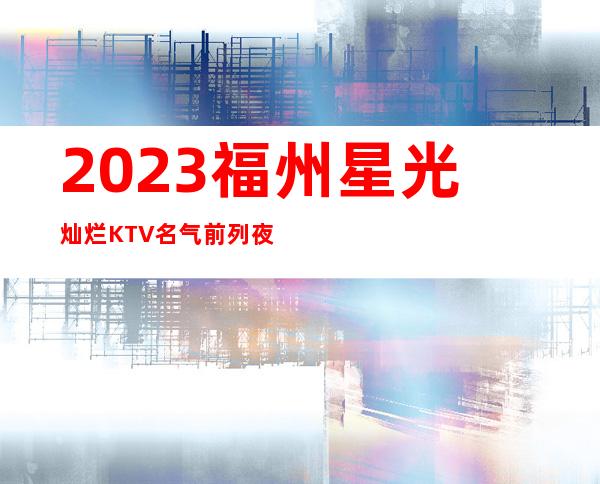 2023福州星光灿烂KTV名气前列夜场娱乐会所预订 – 福州长乐商务KTV